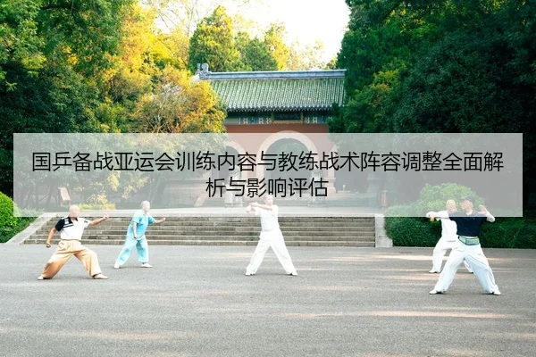 国乒备战亚运会训练内容与教练战术阵容调整全面解析与影响评估
