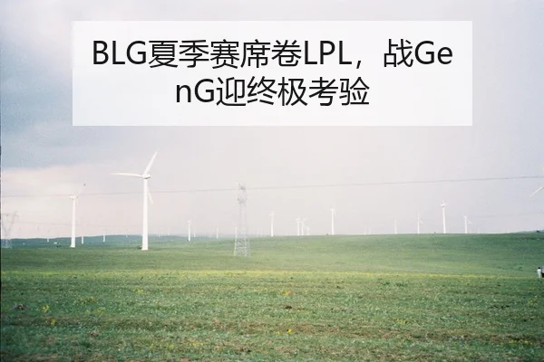 BLG夏季赛席卷LPL，战GenG迎终极考验